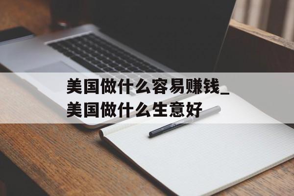 美国做什么容易赚钱_美国做什么生意好