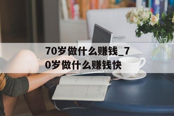 70岁做什么赚钱_70岁做什么赚钱快
