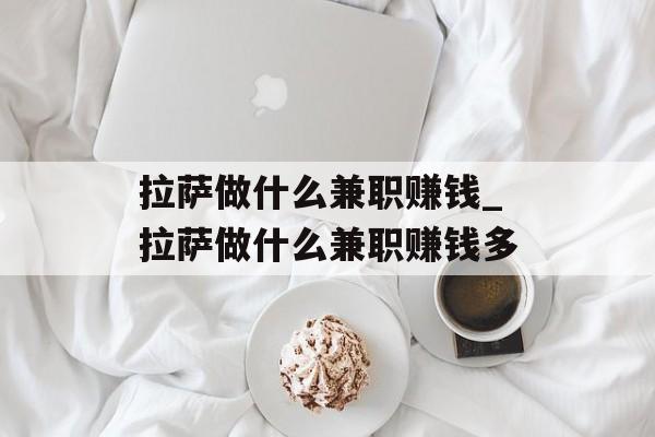 拉萨做什么兼职赚钱_拉萨做什么兼职赚钱多 拉萨做什么兼职赚钱_拉萨做什么兼职赚钱多