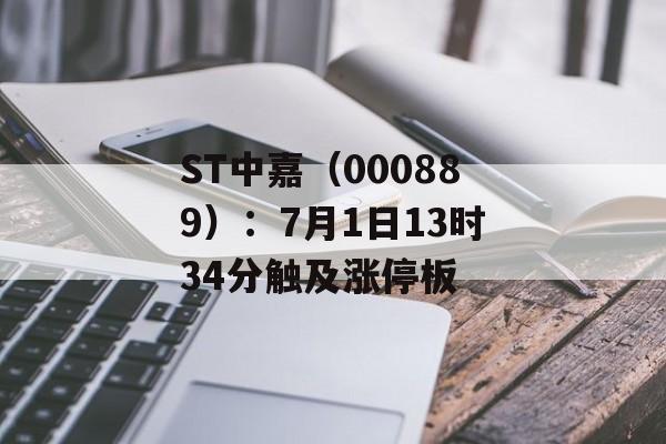 ST中嘉(000889):7月1日13时34分触及涨停板 ST中嘉(000889):7月1日13时34分触及涨停板