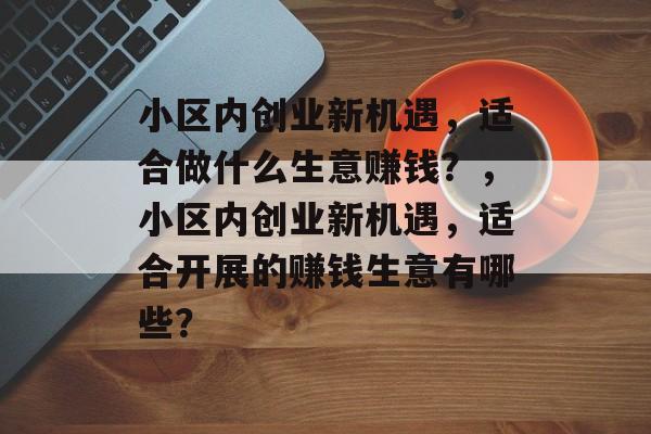 小区内创业新机遇，适合做什么生意赚钱？，小区内创业新机遇，适合开展的赚钱生意有哪些？