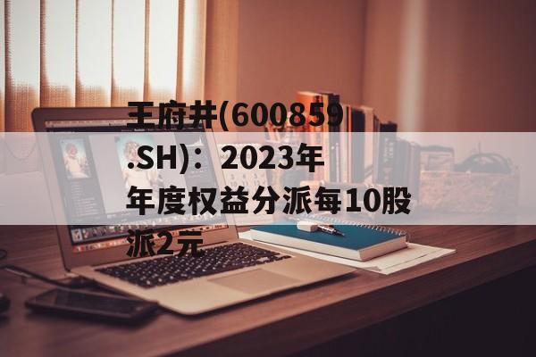 王府井(600859.SH)：2023年年度权益分派每10股派2元