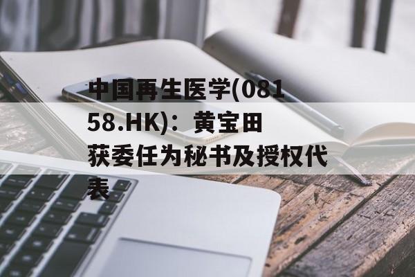 中国再生医学(08158.HK)：黄宝田获委任为秘书及授权代表