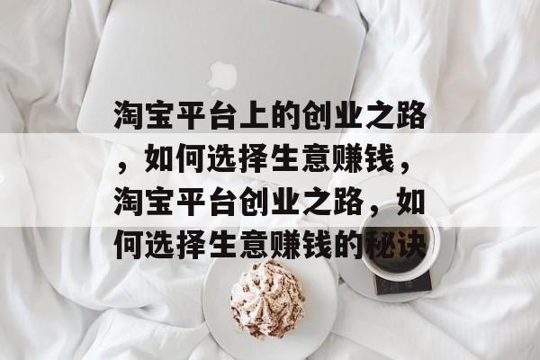 淘宝平台上的创业之路，如何选择生意赚钱，淘宝平台创业之路，如何选择生意赚钱的秘诀