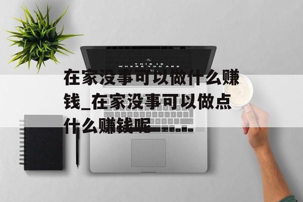 在家没事可以做什么赚钱_在家没事可以做点什么赚钱呢