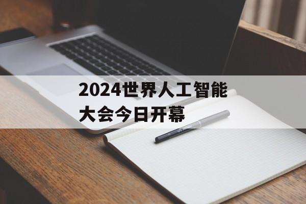 2024世界人工智能大会今日开幕 2024世界人工智能大会今日开幕