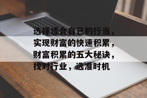 选择适合自己的行当，实现财富的快速积累，财富积累的五大秘诀，找对行业，选准时机