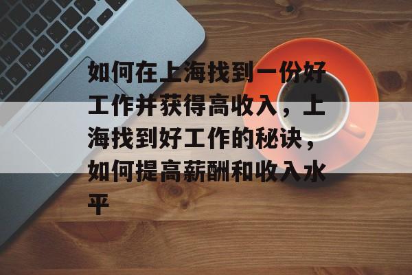 如何在上海找到一份好工作并获得高收入，上海找到好工作的秘诀，如何提高薪酬和收入水平