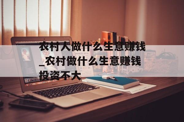 农村人做什么生意赚钱_农村做什么生意赚钱投资不大