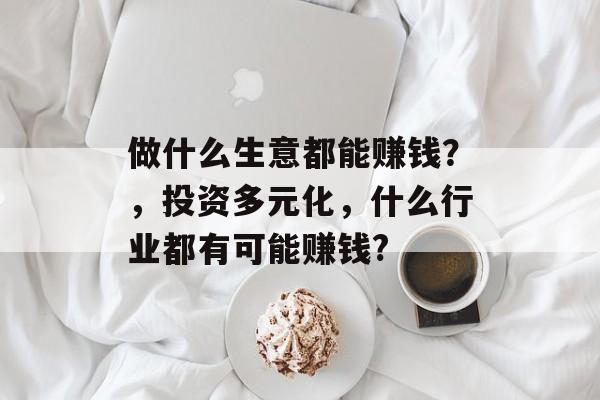 做什么生意都能赚钱？，投资多元化，什么行业都有可能赚钱?