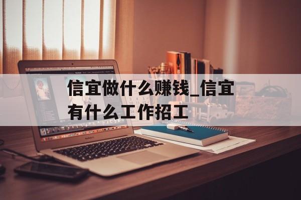 信宜做什么赚钱_信宜有什么工作招工 信宜做什么赚钱_信宜有什么工作招工