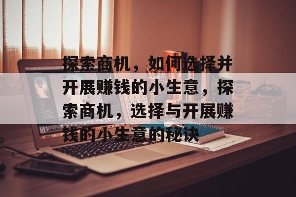 探索商机,如何选择并开展赚钱的小生意,探索商机,选择与开展赚钱的小生意的秘诀 探索商机,如何选择并开展赚钱的小生意,探索商机,选择与开展赚钱的小生意的秘诀