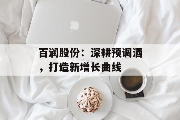 百润股份:深耕预调酒,打造新增长曲线 百润股份:深耕预调酒,打造新增长曲线