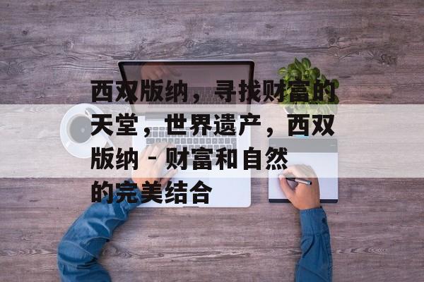 西双版纳,寻找财富的天堂,世界遗产,西双版纳 - 财富和自然的完美结合 西双版纳,寻找财富的天堂,世界遗产,西双版纳 - 财富和自然的完美结合