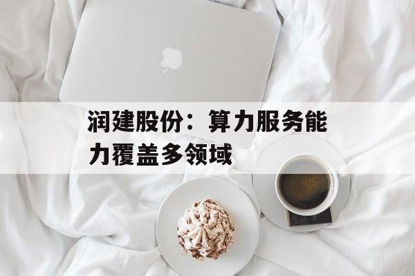 润建股份：算力服务能力覆盖多领域