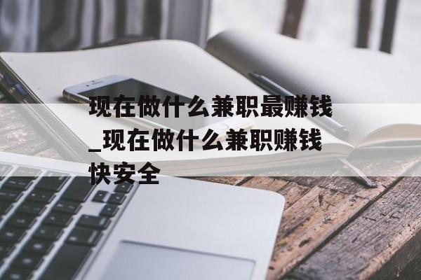 现在做什么兼职最赚钱_现在做什么兼职赚钱快安全
