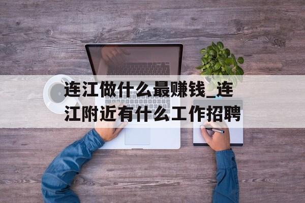 连江做什么最赚钱_连江附近有什么工作招聘