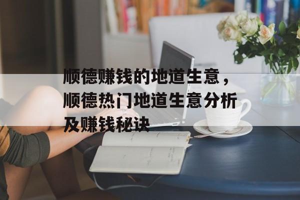 顺德赚钱的地道生意，顺德热门地道生意分析及赚钱秘诀