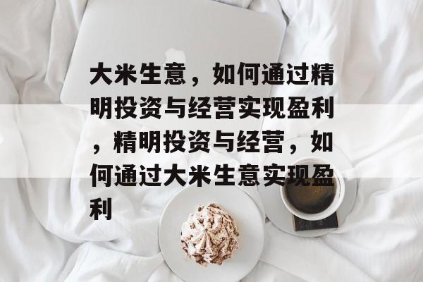 大米生意，如何通过精明投资与经营实现盈利，精明投资与经营，如何通过大米生意实现盈利