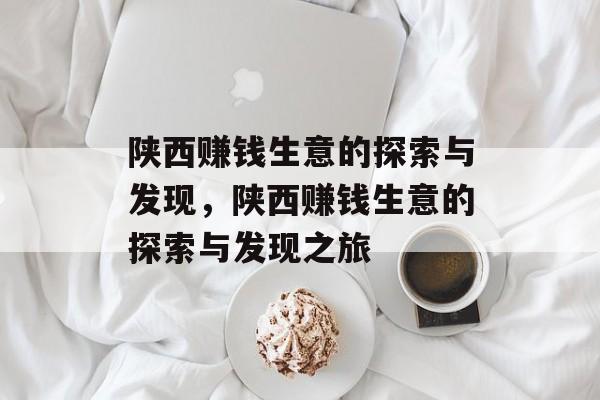 陕西赚钱生意的探索与发现,陕西赚钱生意的探索与发现之旅 陕西赚钱生意的探索与发现,陕西赚钱生意的探索与发现之旅