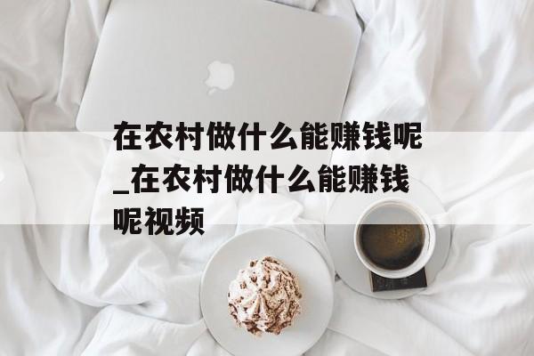 在农村做什么能赚钱呢_在农村做什么能赚钱呢视频 在农村做什么能赚钱呢_在农村做什么能赚钱呢视频