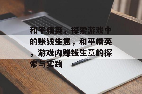和平精英,探索游戏中的赚钱生意,和平精英,游戏内赚钱生意的探索与实践 和平精英,探索游戏中的赚钱生意,和平精英,游戏内赚钱生意的探索与实践
