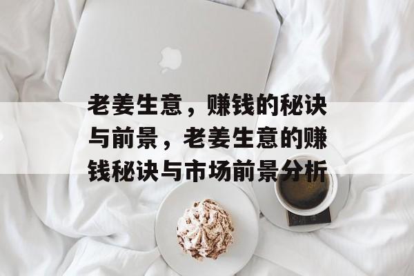 老姜生意，赚钱的秘诀与前景，老姜生意的赚钱秘诀与市场前景分析