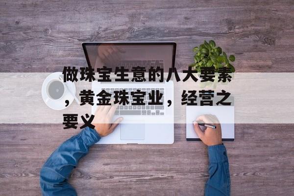 做珠宝生意的八大要素，黄金珠宝业，经营之要义