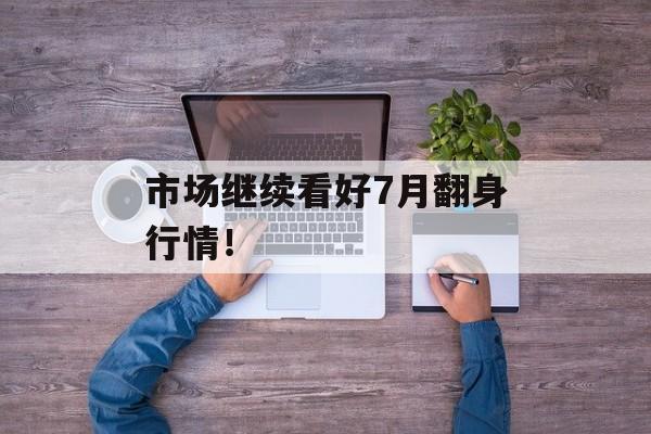 市场继续看好7月翻身行情! 市场继续看好7月翻身行情!
