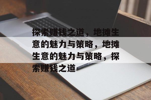 探索赚钱之道,地摊生意的魅力与策略,地摊生意的魅力与策略,探索赚钱之道 探索赚钱之道,地摊生意的魅力与策略,地摊生意的魅力与策略,探索赚钱之道