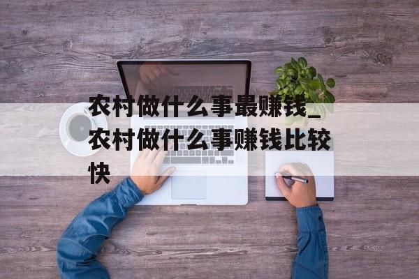 农村做什么事最赚钱_农村做什么事赚钱比较快 农村做什么事最赚钱_农村做什么事赚钱比较快