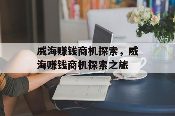 威海赚钱商机探索,威海赚钱商机探索之旅 威海赚钱商机探索,威海赚钱商机探索之旅