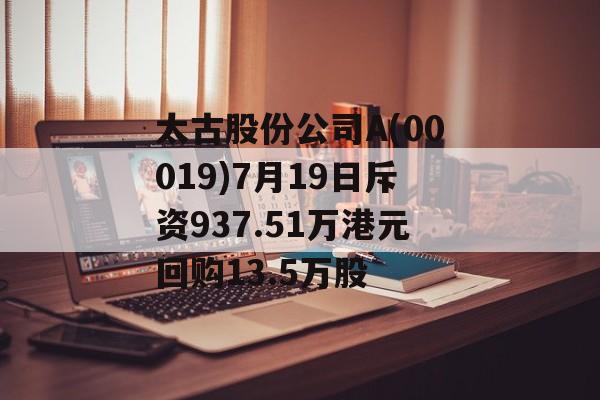 太古股份公司A(00019)7月19日斥资937.51万港元回购13.5万股