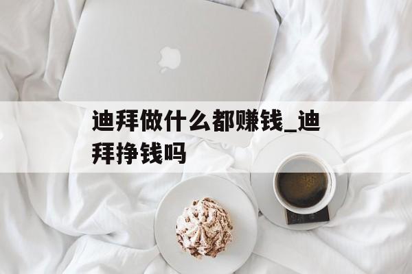 迪拜做什么都赚钱_迪拜挣钱吗