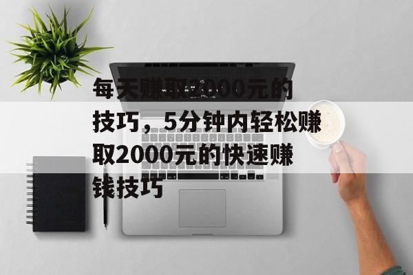 每天赚取2000元的技巧，5分钟内轻松赚取2000元的快速赚钱技巧