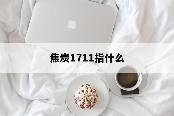 焦炭1711指什么 焦炭1711指什么
