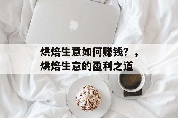 烘焙生意如何赚钱?,烘焙生意的盈利之道 烘焙生意如何赚钱?,烘焙生意的盈利之道