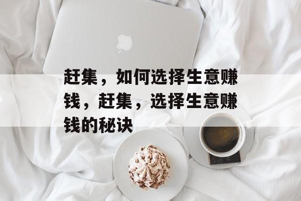 赶集,如何选择生意赚钱,赶集,选择生意赚钱的秘诀 赶集,如何选择生意赚钱,赶集,选择生意赚钱的秘诀