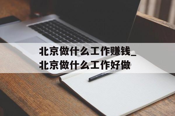 北京做什么工作赚钱_北京做什么工作好做