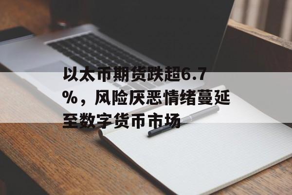 以太币期货跌超6.7%，风险厌恶情绪蔓延至数字货币市场