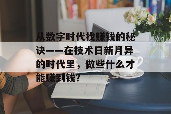 从数字时代找赚钱的秘诀——在技术日新月异的时代里,做些什么才能赚到钱? 从数字时代找赚钱的秘诀——在技术日新月异的时代里,做些什么才能赚到钱?