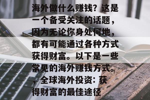 海外做什么赚钱？这是一个备受关注的话题，因为无论你身处何地，都有可能通过各种方式获得财富。以下是一些常见的海外赚钱方式。，全球海外投资: 获得财富的最佳途径
