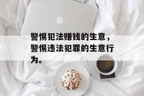 警惕犯法赚钱的生意，警惕违法犯罪的生意行为。