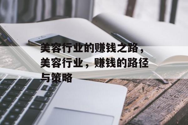美容行业的赚钱之路,美容行业,赚钱的路径与策略 美容行业的赚钱之路,美容行业,赚钱的路径与策略