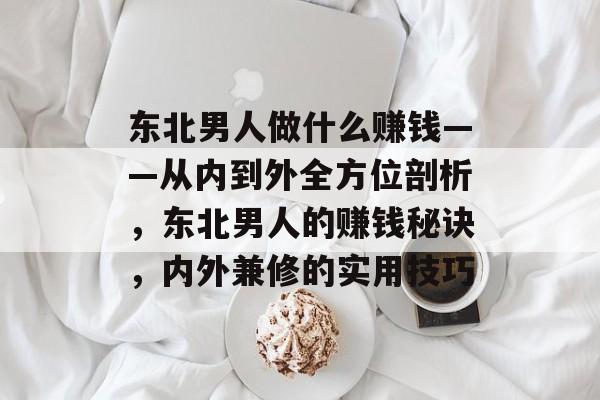 东北男人做什么赚钱——从内到外全方位剖析，东北男人的赚钱秘诀，内外兼修的实用技巧