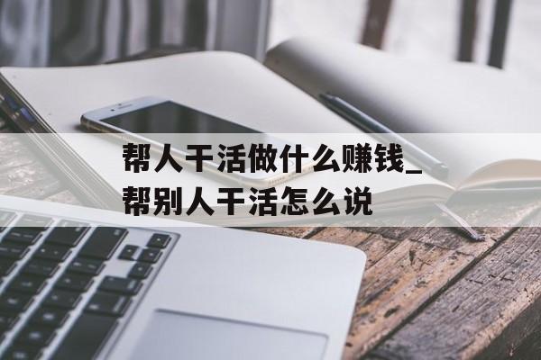 帮人干活做什么赚钱_帮别人干活怎么说 帮人干活做什么赚钱_帮别人干活怎么说