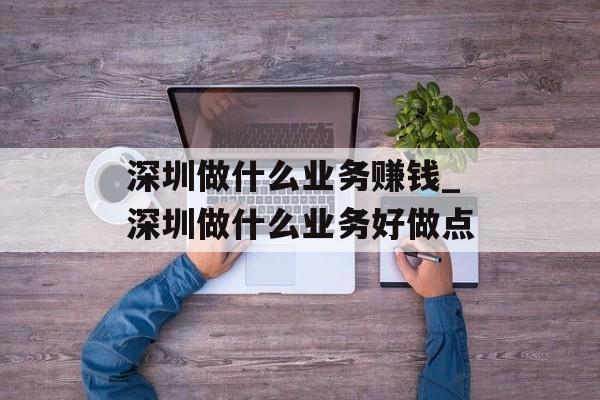 深圳做什么业务赚钱_深圳做什么业务好做点
