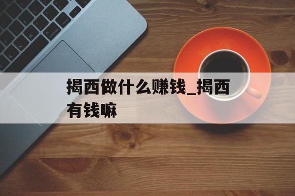 揭西做什么赚钱_揭西有钱嘛 揭西做什么赚钱_揭西有钱嘛