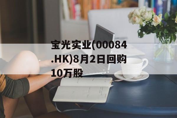 宝光实业(00084.HK)8月2日回购10万股