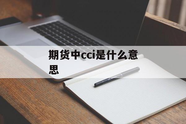 期货中cci是什么意思 期货中cci是什么意思
